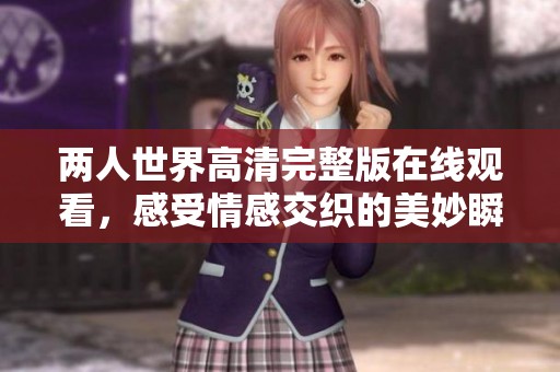 两人世界高清完整版在线观看，感受情感交织的美妙瞬间