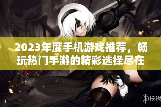 2023年度手机游戏推荐，畅玩热门手游的精彩选择尽在手游城
