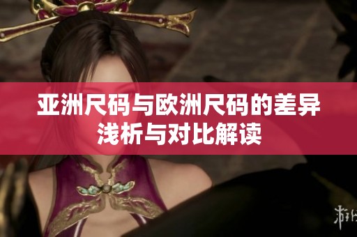 亚洲尺码与欧洲尺码的差异浅析与对比解读