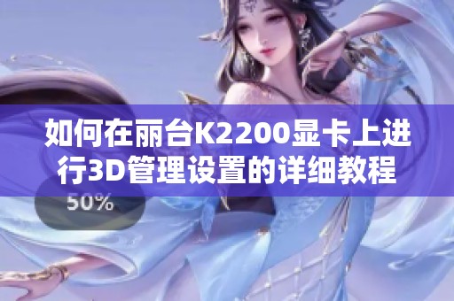 如何在丽台K2200显卡上进行3D管理设置的详细教程与指南