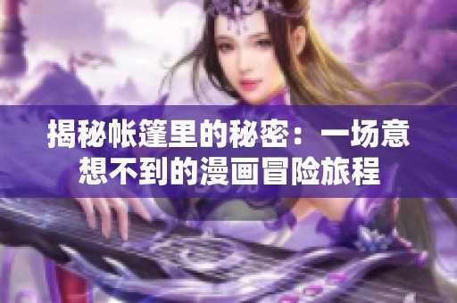 揭秘帐篷里的秘密：一场意想不到的漫画冒险旅程