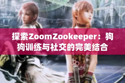 探索ZoomZookeeper：狗狗训练与社交的完美结合