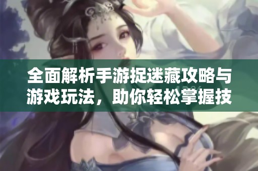 全面解析手游捉迷藏攻略与游戏玩法，助你轻松掌握技巧提升胜率！