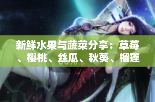 新鲜水果与蔬菜分享：草莓、樱桃、丝瓜、秋葵、榴莲、黄瓜全解析