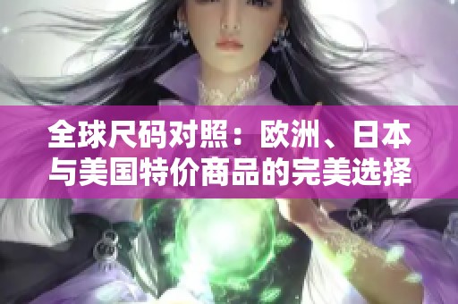 全球尺码对照：欧洲、日本与美国特价商品的完美选择