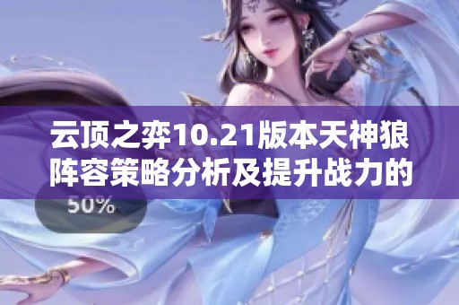 云顶之弈10.21版本天神狼阵容策略分析及提升战力的实用技巧