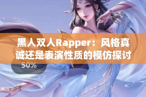 黑人双人Rapper：风格真诚还是表演性质的模仿探讨