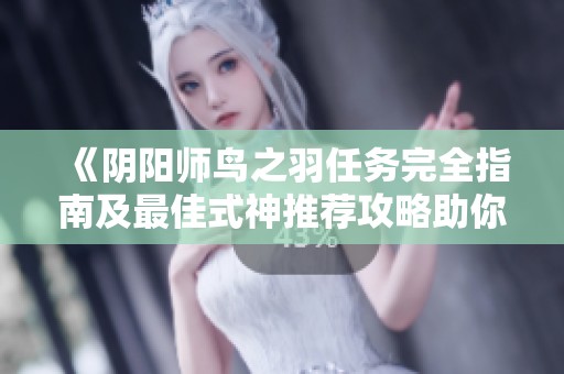 《阴阳师鸟之羽任务完全指南及最佳式神推荐攻略助你顺利通关》
