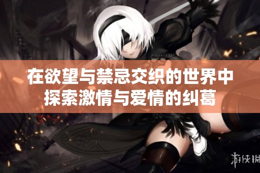 在欲望与禁忌交织的世界中探索激情与爱情的纠葛
