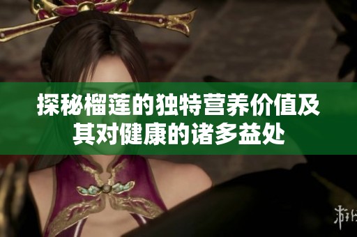 探秘榴莲的独特营养价值及其对健康的诸多益处