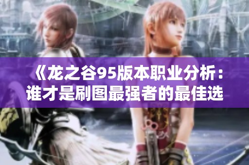 《龙之谷95版本职业分析：谁才是刷图最强者的最佳选择》