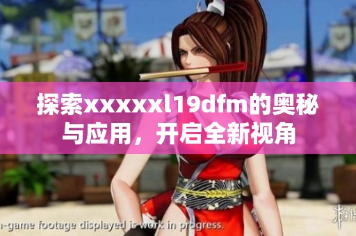 探索xxxxxl19dfm的奥秘与应用，开启全新视角