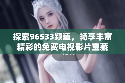探索96533频道，畅享丰富精彩的免费电视影片宝藏