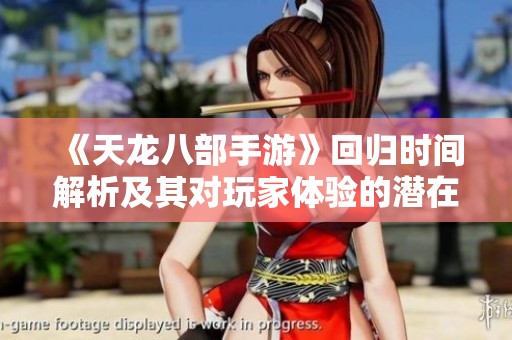 《天龙八部手游》回归时间解析及其对玩家体验的潜在影响分析