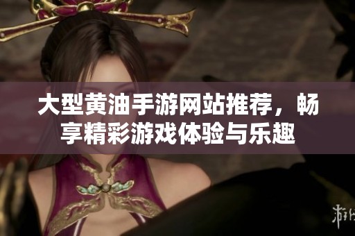 大型黄油手游网站推荐，畅享精彩游戏体验与乐趣