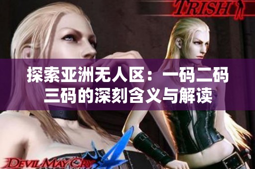 探索亚洲无人区：一码二码三码的深刻含义与解读
