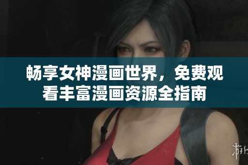 畅享女神漫画世界，免费观看丰富漫画资源全指南