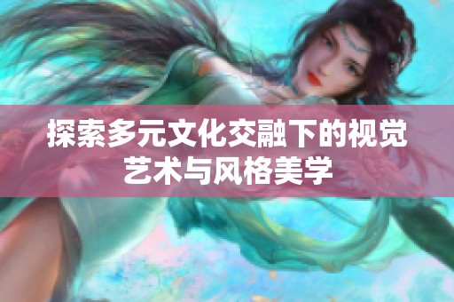探索多元文化交融下的视觉艺术与风格美学
