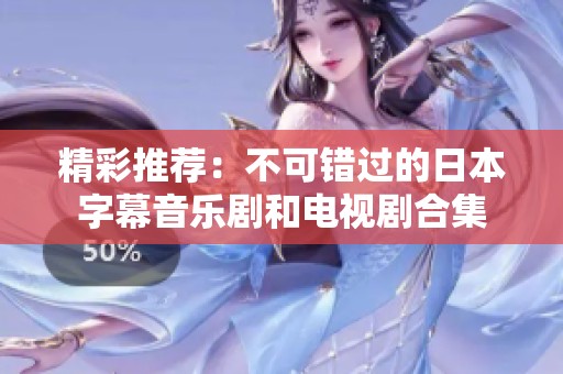 精彩推荐：不可错过的日本字幕音乐剧和电视剧合集