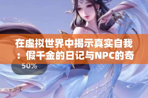 在虚拟世界中揭示真实自我：假千金的日记与NPC的奇妙冒险