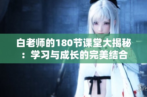 白老师的180节课堂大揭秘：学习与成长的完美结合