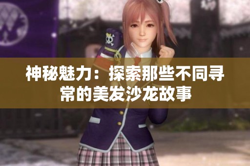 神秘魅力：探索那些不同寻常的美发沙龙故事