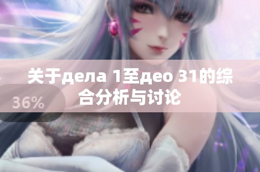 关于дела 1至део 31的综合分析与讨论