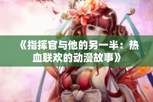 《指挥官与他的另一半：热血联欢的动漫故事》