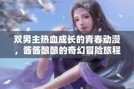 双男主热血成长的青春动漫，酱酱酿酿的奇幻冒险旅程