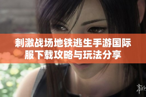 刺激战场地铁逃生手游国际服下载攻略与玩法分享