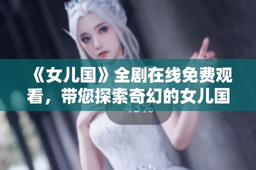 《女儿国》全剧在线免费观看，带您探索奇幻的女儿国世界