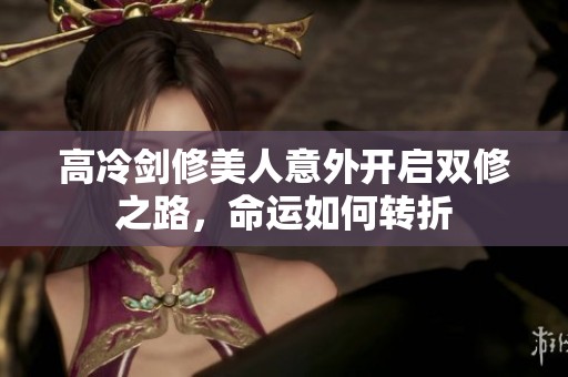 高冷剑修美人意外开启双修之路，命运如何转折