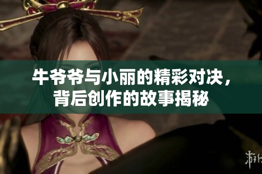 牛爷爷与小丽的精彩对决，背后创作的故事揭秘