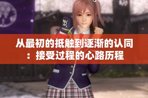 从最初的抵触到逐渐的认同：接受过程的心路历程