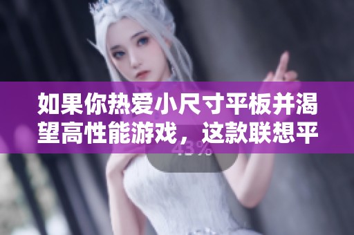 如果你热爱小尺寸平板并渴望高性能游戏，这款联想平板将是你的理想选择，千万不要错过！