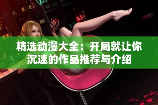 精选动漫大全：开局就让你沉迷的作品推荐与介绍