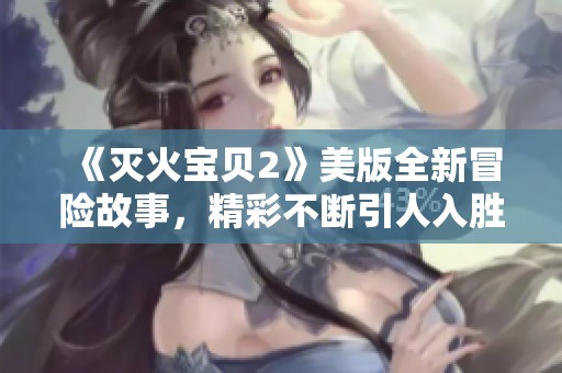 《灭火宝贝2》美版全新冒险故事，精彩不断引人入胜