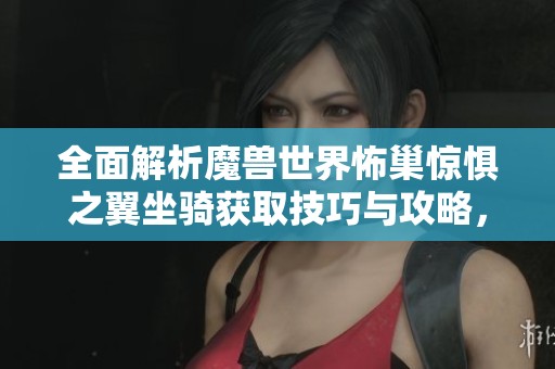 全面解析魔兽世界怖巢惊惧之翼坐骑获取技巧与攻略，助你轻松驾驭终极坐骑