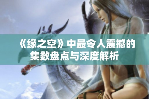 《缘之空》中最令人震撼的集数盘点与深度解析