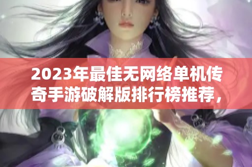 2023年最佳无网络单机传奇手游破解版排行榜推荐，畅享免费内购游戏乐趣