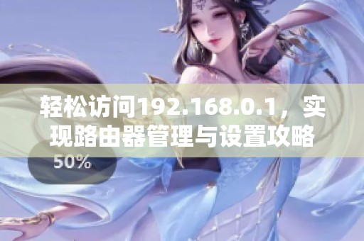 轻松访问192.168.0.1，实现路由器管理与设置攻略