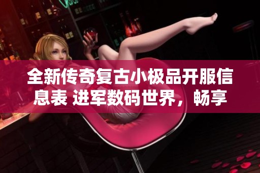 全新传奇复古小极品开服信息表 进军数码世界，畅享经典游戏体验