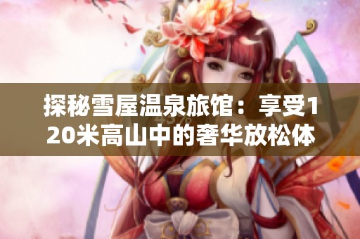 探秘雪屋温泉旅馆：享受120米高山中的奢华放松体验