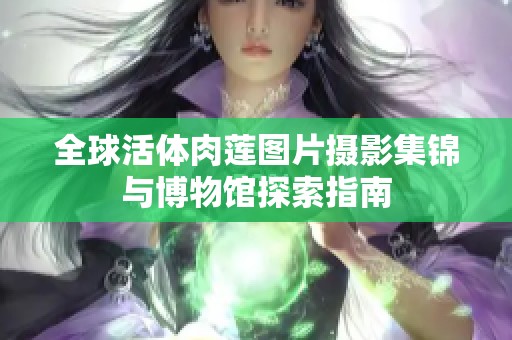 全球活体肉莲图片摄影集锦与博物馆探索指南