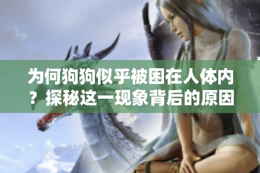 为何狗狗似乎被困在人体内？探秘这一现象背后的原因