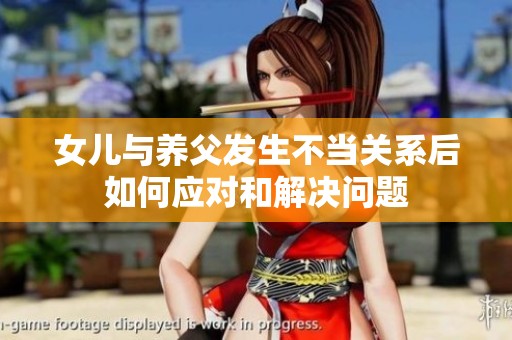 女儿与养父发生不当关系后如何应对和解决问题
