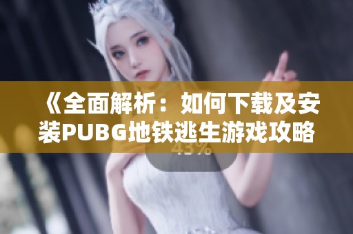 《全面解析：如何下载及安装PUBG地铁逃生游戏攻略》