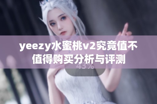 yeezy水蜜桃v2究竟值不值得购买分析与评测