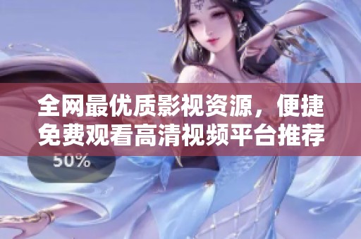 全网最优质影视资源，便捷免费观看高清视频平台推荐
