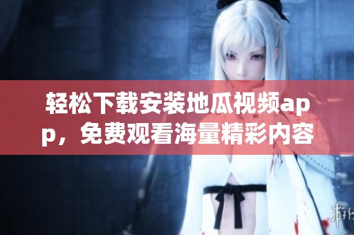 轻松下载安装地瓜视频app，免费观看海量精彩内容